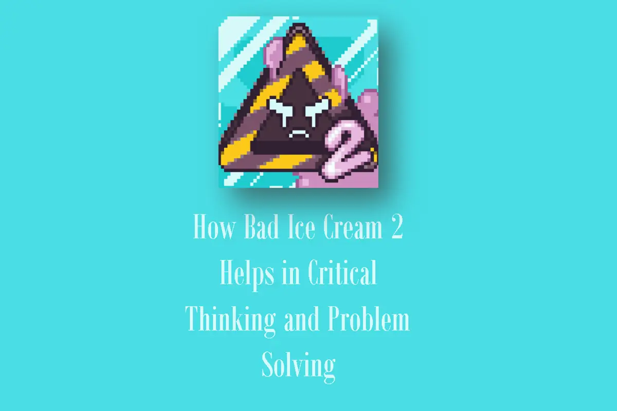 How Bad Ice Cream 2 Helps In Critical Thinking and Problem Solving?